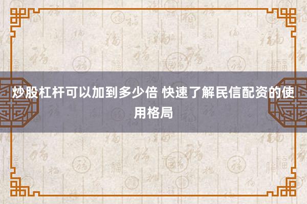 炒股杠杆可以加到多少倍 快速了解民信配资的使用格局