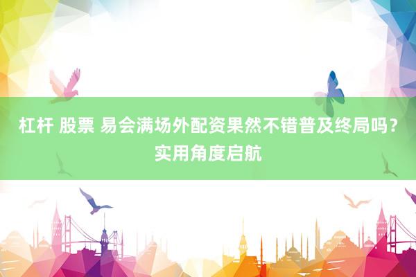 杠杆 股票 易会满场外配资果然不错普及终局吗？实用角度启航