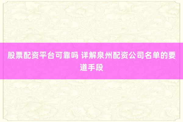 股票配资平台可靠吗 详解泉州配资公司名单的要道手段