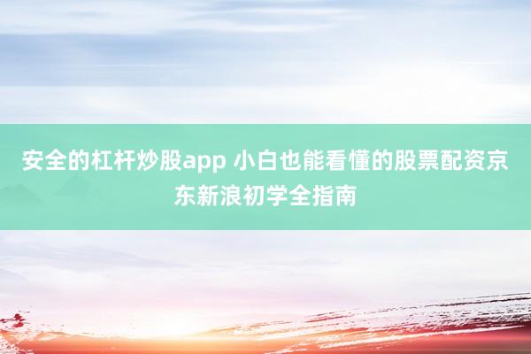 安全的杠杆炒股app 小白也能看懂的股票配资京东新浪初学全指南