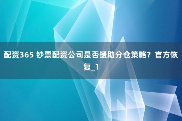 配资365 钞票配资公司是否援助分仓策略?官方恢复_1