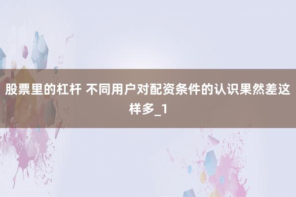 股票里的杠杆 不同用户对配资条件的认识果然差这样多_1