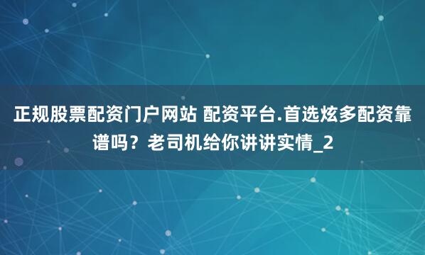 正规股票配资门户网站 配资平台.首选炫多配资靠谱吗？老司机给你讲讲实情_2
