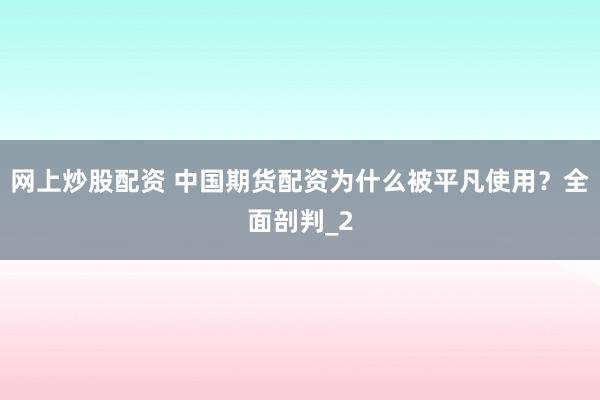 网上炒股配资 中国期货配资为什么被平凡使用?全面剖判_2